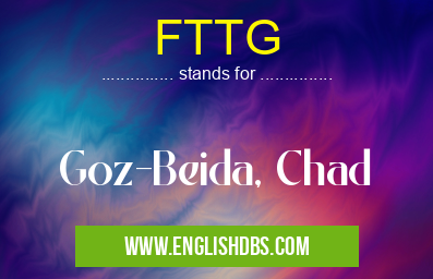FTTG means Goz-Beida, Chad FTTG