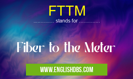 FTTM means Fiber to the Meter FTTM