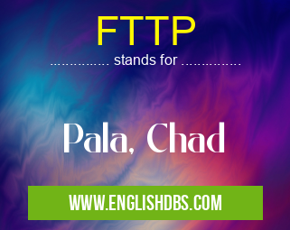 FTTP means Pala, Chad FTTP
