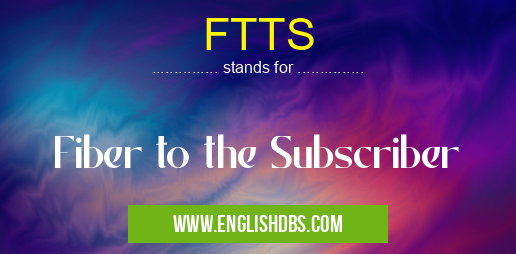 FTTS means Fiber to the Subscriber FTTS