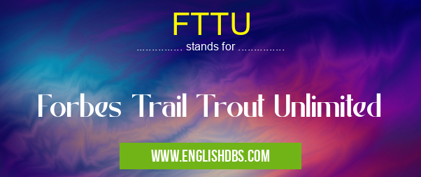 FTTU means Forbes Trail Trout Unlimited FTTU