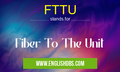 FTTU means Fiber To The Unit FTTU