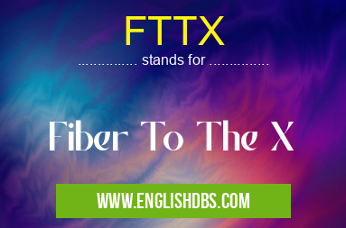 FTTX means Fiber To The X FTTX