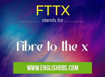 FTTX means fibre to the x FTTX