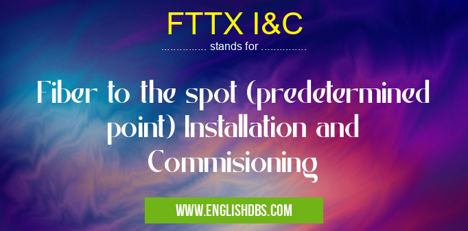 FTTX I&C means Fiber to the spot (predetermined point) Installation and Commisioning FTTX I&C