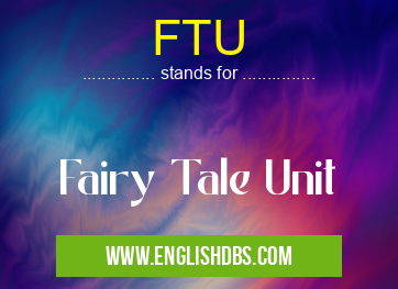FTU means Fairy Tale Unit FTU