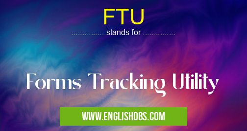 FTU means Forms Tracking Utility FTU