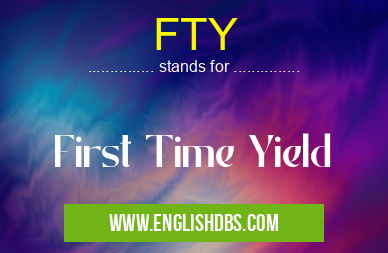 FTY means First Time Yield FTY