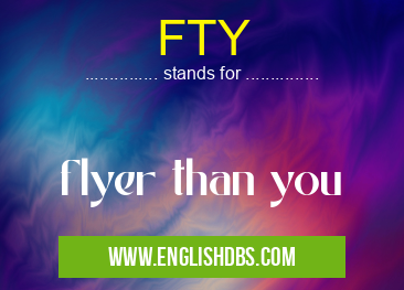 FTY means flyer than you FTY