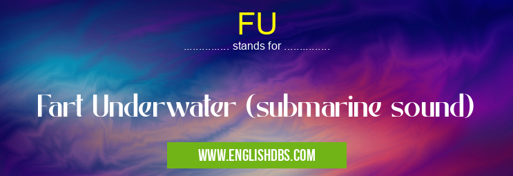 FU means Fart Underwater (submarine sound) FU