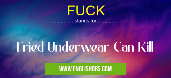 FUCK means Fried Underwear Can Kill FUCK