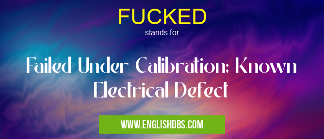 FUCKED means Failed Under Calibration; Known Electrical Defect FUCKED
