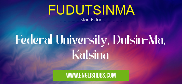 FUDUTSINMA means Federal University, Dutsin-Ma, Katsina FUDUTSINMA