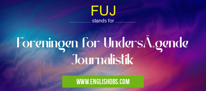 FUJ means Foreningen for Undersøgende Journalistik FUJ