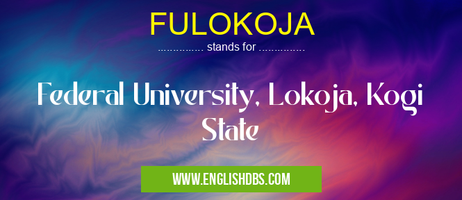 FULOKOJA means Federal University, Lokoja, Kogi State FULOKOJA