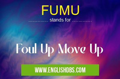 FUMU means Foul Up Move Up FUMU