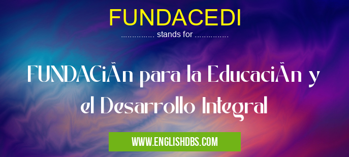 FUNDACEDI means FUNDACión para la Educación y el Desarrollo Integral FUNDACEDI