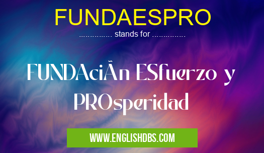 FUNDAESPRO means FUNDAción ESfuerzo y PROsperidad FUNDAESPRO