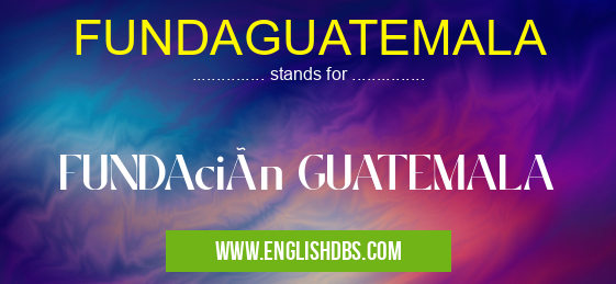 FUNDAGUATEMALA means FUNDAción GUATEMALA FUNDAGUATEMALA