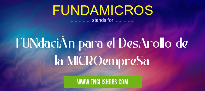 FUNDAMICROS means FUNdación para el DesArollo de la MICROempreSa FUNDAMICROS