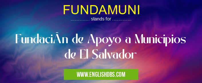 FUNDAMUNI means Fundación de Apoyo a Municipios de El Salvador FUNDAMUNI
