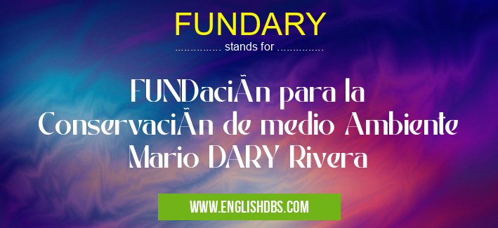 FUNDARY means FUNDación para la Conservación de medio Ambiente Mario DARY Rivera FUNDARY