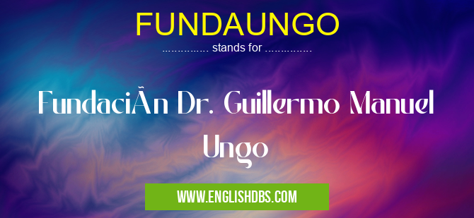 FUNDAUNGO means Fundación Dr. Guillermo Manuel Ungo FUNDAUNGO