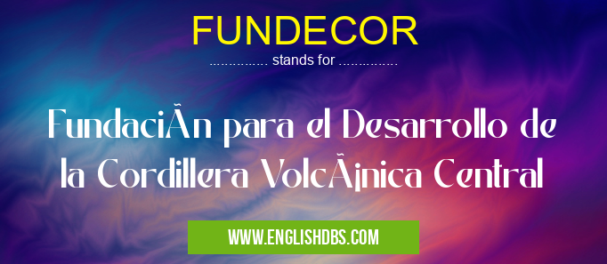 FUNDECOR means Fundación para el Desarrollo de la Cordillera Volcánica Central FUNDECOR
