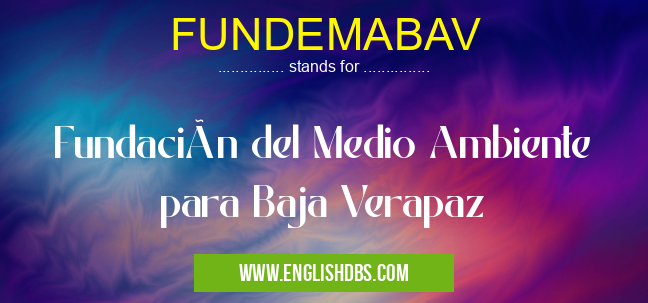 FUNDEMABAV means Fundación del Medio Ambiente para Baja Verapaz FUNDEMABAV