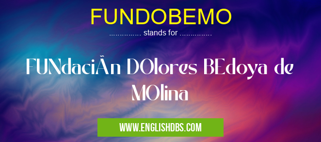 FUNDOBEMO means FUNdación DOlores BEdoya de MOlina FUNDOBEMO