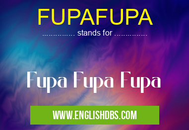 FUPAFUPA means Fupa Fupa Fupa FUPAFUPA