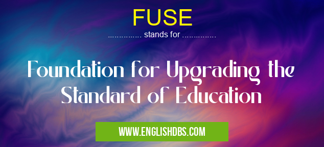 FUSE means Foundation for Upgrading the Standard of Education FUSE