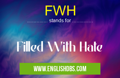 FWH means Filled With Hate FWH
