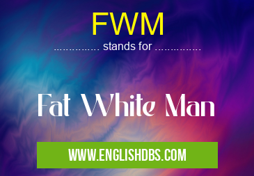 FWM means Fat White Man FWM