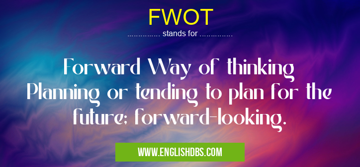 FWOT means Forward Way of thinking
Planning or tending to plan for the future; forward-looking. FWOT