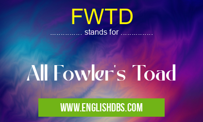 FWTD means All Fowler's Toad FWTD