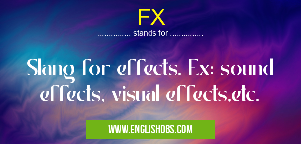 FX means Slang for effects. Ex: sound effects, visual effects,etc. FX