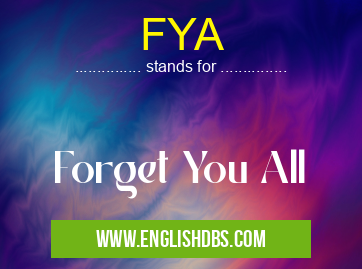 FYA means Forget You All FYA