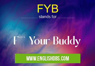 FYB means F*** Your Buddy FYB
