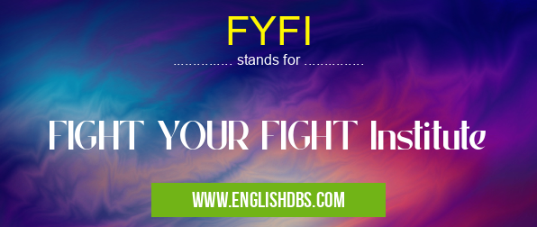 FYFI means FIGHT YOUR FIGHT Institute FYFI