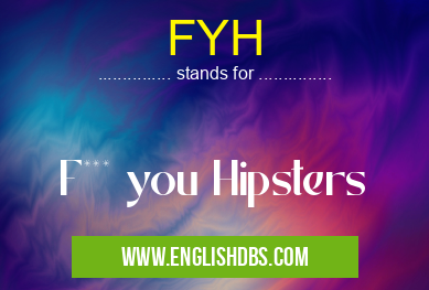 FYH means F*** you Hipsters FYH