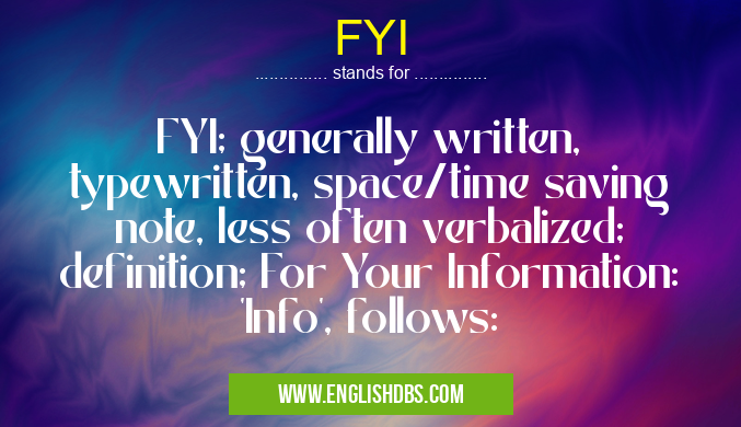 FYI means FYI; generally written, typewritten, space/time saving note, less often verbalized; definition; For Your Information: 'Info', follows: FYI
