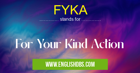 FYKA means For Your Kind Action FYKA