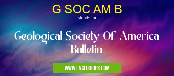 G SOC AM B means Geological Society Of America Bulletin G SOC AM B