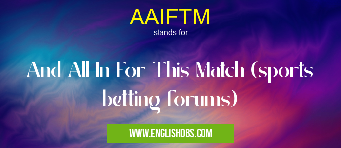 AAIFTM means And All In For This Match (sports betting forums) AAIFTM