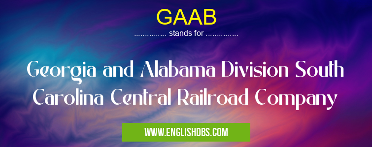 GAAB means Georgia and Alabama Division South Carolina Central Railroad Company GAAB