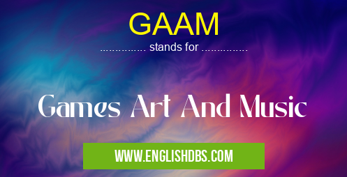 GAAM means Games Art And Music GAAM