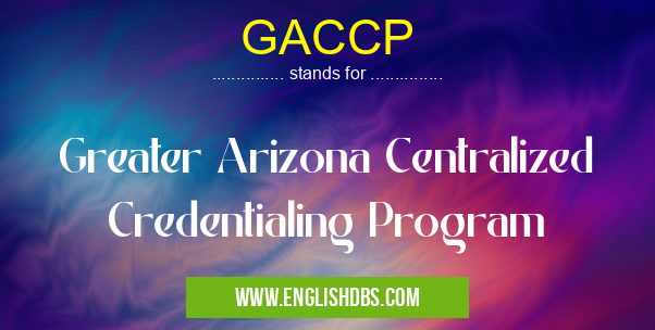 GACCP means Greater Arizona Centralized Credentialing Program GACCP