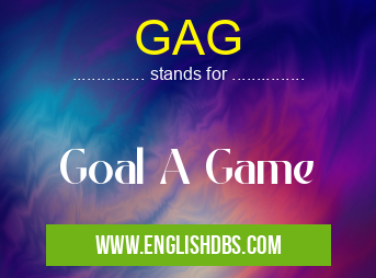 GAG means Goal A Game GAG