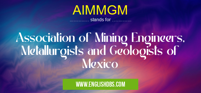 AIMMGM means Association of Mining Engineers, Metallurgists and Geologists of Mexico AIMMGM
